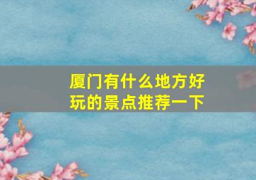 厦门有什么地方好玩的景点推荐一下