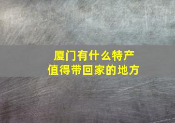 厦门有什么特产值得带回家的地方