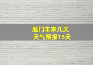 厦门未来几天天气预报15天