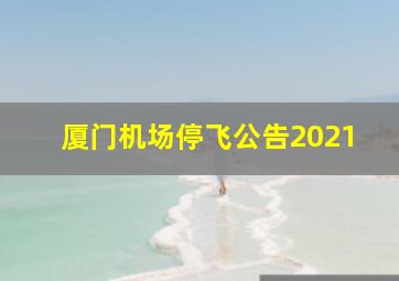 厦门机场停飞公告2021