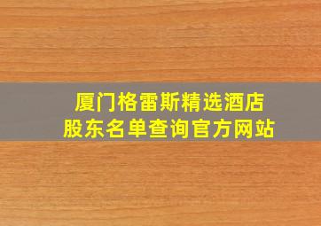 厦门格雷斯精选酒店股东名单查询官方网站