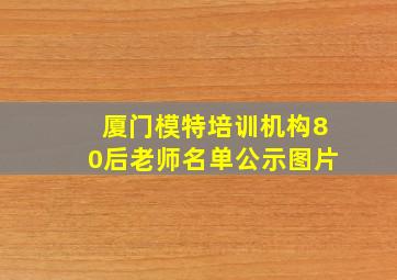 厦门模特培训机构80后老师名单公示图片