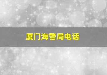 厦门海警局电话