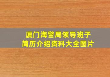 厦门海警局领导班子简历介绍资料大全图片