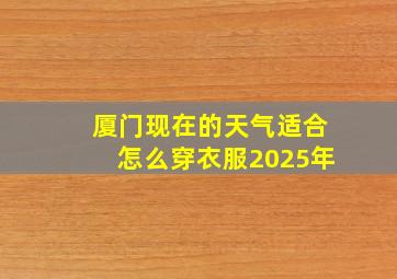 厦门现在的天气适合怎么穿衣服2025年