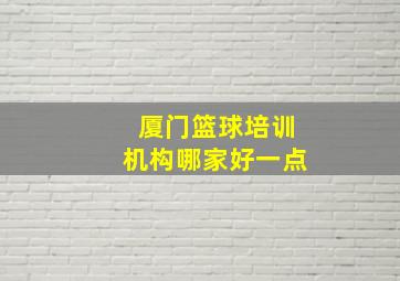 厦门篮球培训机构哪家好一点