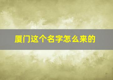 厦门这个名字怎么来的