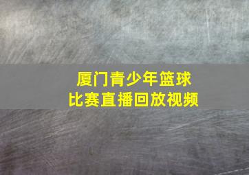 厦门青少年篮球比赛直播回放视频