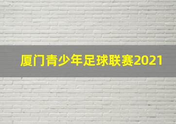 厦门青少年足球联赛2021