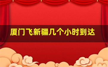 厦门飞新疆几个小时到达