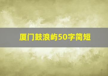 厦门鼓浪屿50字简短