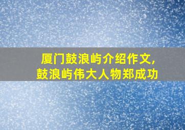 厦门鼓浪屿介绍作文,鼓浪屿伟大人物郑成功