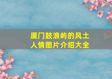 厦门鼓浪屿的风土人情图片介绍大全