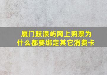 厦门鼓浪屿网上购票为什么都要绑定其它消费卡