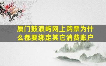 厦门鼓浪屿网上购票为什么都要绑定其它消费账户