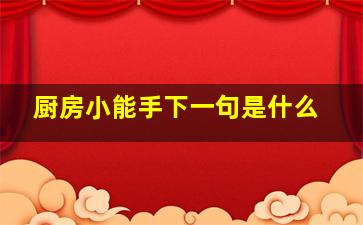 厨房小能手下一句是什么