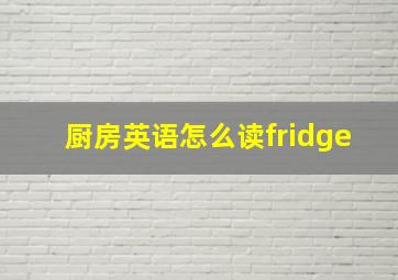 厨房英语怎么读fridge