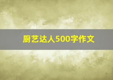 厨艺达人500字作文