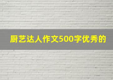 厨艺达人作文500字优秀的