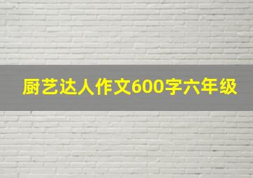 厨艺达人作文600字六年级