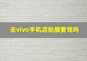 去vivo手机店贴膜要钱吗