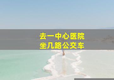 去一中心医院坐几路公交车