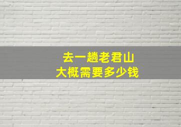 去一趟老君山大概需要多少钱