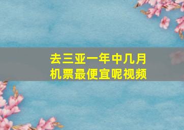 去三亚一年中几月机票最便宜呢视频