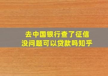 去中国银行查了征信没问题可以贷款吗知乎