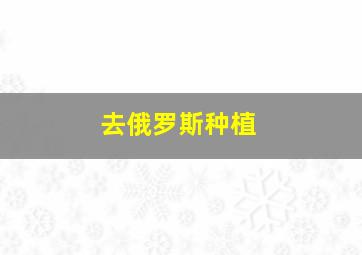 去俄罗斯种植