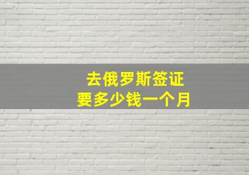 去俄罗斯签证要多少钱一个月