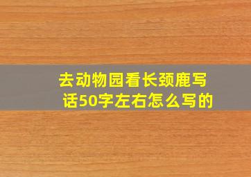 去动物园看长颈鹿写话50字左右怎么写的