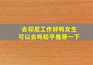 去印尼工作好吗女生可以去吗知乎推荐一下