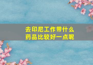 去印尼工作带什么药品比较好一点呢