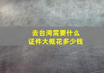 去台湾需要什么证件大概花多少钱