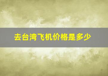 去台湾飞机价格是多少