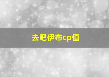 去吧伊布cp值