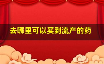 去哪里可以买到流产的药