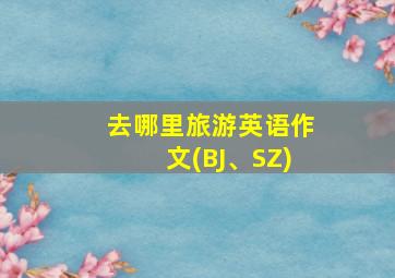 去哪里旅游英语作文(BJ、SZ)