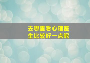 去哪里看心理医生比较好一点呢