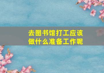 去图书馆打工应该做什么准备工作呢