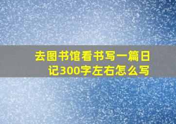 去图书馆看书写一篇日记300字左右怎么写