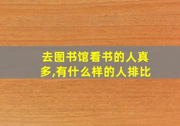 去图书馆看书的人真多,有什么样的人排比