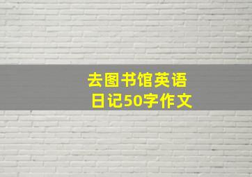 去图书馆英语日记50字作文