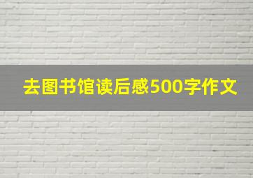 去图书馆读后感500字作文