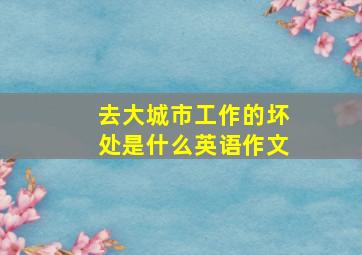 去大城市工作的坏处是什么英语作文