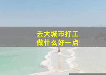 去大城市打工做什么好一点