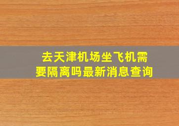 去天津机场坐飞机需要隔离吗最新消息查询