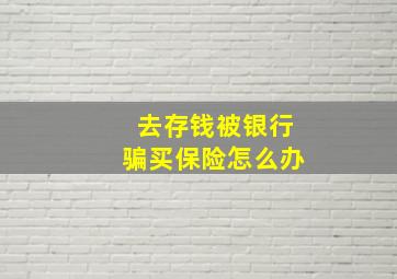 去存钱被银行骗买保险怎么办