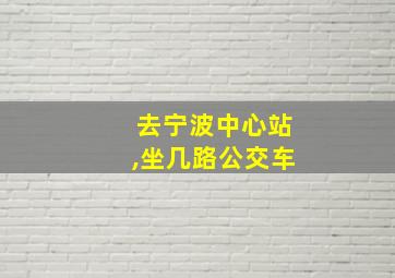 去宁波中心站,坐几路公交车